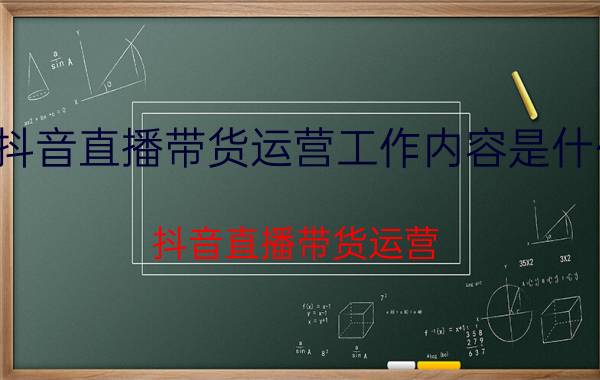 抖音直播带货运营工作内容是什么 抖音直播带货运营